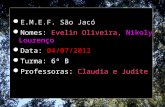 E.M.E.F. São Jacó Nomes: Evelin Oliveira, Nikoly Lourenço Data: 04/07/2012 Turma: 6º B Professoras: Claudia e Judite.