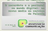 44º Dia Mundial das Comunicações Sociais O sacerdote e a pastoral no mundo digital: os novos media ao serviço da Palavra 16 de Maio de 2010.