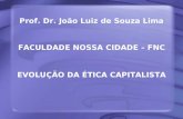 Prof. Dr. João Luiz de Souza Lima FACULDADE NOSSA CIDADE – FNC EVOLUÇÃO DA ÉTICA CAPITALISTA.