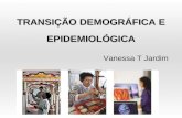 TRANSIÇÃO DEMOGRÁFICA E EPIDEMIOLÓGICA Vanessa T Jardim.