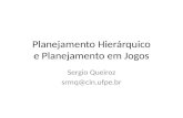 Planejamento Hierárquico e Planejamento em Jogos Sergio Queiroz srmq@cin.ufpe.br.
