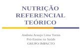 NUTRIÇÃO REFERENCIAL TEÓRICO Andreia Araujo Lima Torres Pró-Ensino na Saúde GRUPO IMPACTO.
