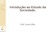 Prof. Lucas Villar Introdução ao Estudo da Sociedade.