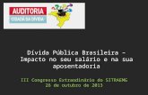 III Congresso Extraodinário do SITRAEMG 26 de outubro de 2013 Dívida Pública Brasileira – Impacto no seu salário e na sua aposentadoria.