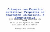 III Simpósio de Síndrome de Down 15 e 16 de agosto de 2008 São José do Rio Preto Andréa Carla Machado Crianças com Espectro autístico: Propostas na abordagem.