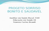 PROGETO SORRISO BONITO E SAUDAVEL Auxiliar em Saúde Bucal- EAD Educação em Saúde III Vanessa Carina Brandt.