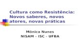 Cultura como Resistência: Novos saberes, novos atores, novas práticas Mônica Nunes NISAM – ISC - UFBA.
