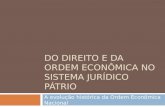 DO DIREITO E DA ORDEM ECONÔMICA NO SISTEMA JURÍDICO PÁTRIO A evolução histórica da Ordem Econômica Nacional.