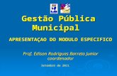 Gestão Pública Municipal APRESENTAÇAO DO MODULO ESPECIFICO Prof. Edison Rodrigues Barreto Junior coordenador Setembro de 2011.