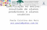 Gamificação no ensino: resultado de alunos produtores e alunos usuários Paula Cristina dos Reis pcr.paula@yahoo.com.br.