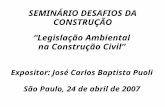 SEMINÁRIO DESAFIOS DA CONSTRUÇÃO “Legislação Ambiental na Construção Civil” Expositor: José Carlos Baptista Puoli São Paulo, 24 de abril de 2007.