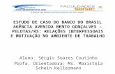 ESTUDO DE CASO DO BANCO DO BRASIL AGÊNCIA AVENIDA BENTO GONÇALVES – PELOTAS/RS: RELAÇÕES INTERPESSOAIS E MOTIVAÇÃO NO AMBIENTE DE TRABALHO Aluno: Sérgio.