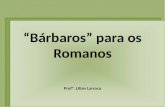 “Bárbaros” para os Romanos Profª. Lilian Larroca.