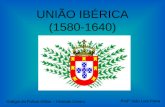 UNIÃO IBÉRICA (1580-1640) Profº João Luís Paiva Colégio da Polícia Militar – Unidade Centro.