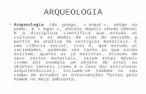ARQUEOLOGIA Arqueologia (do grego, « arqué », antigo ou poder, e « logos », discurso depois estudo, ciência) é a disciplina científica que estuda as culturas.