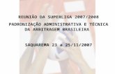 REUNIÃO DA SUPERLIGA 2007/2008 PADRONIZAÇÃO ADMINISTRATIVA E TÉCNICA DA ARBITRAGEM BRASILEIRA SAQUAREMA 23 a 25/11/2007.