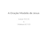 A Oração Modelo de Jesus Lucas 11:1-4 e Mateus 6:7-13.