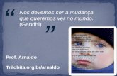 Prof. Arnaldo Trilobita.org.br/arnaldo Nós devemos ser a mudança que queremos ver no mundo. (Gandhi) “ ”