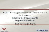 FTAD - Formação técnica em Administração de Empresas Módulo de Planejamento Empreendedorismo Prof. Carolina Lindbergh.