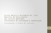 Escola Básica e Secundária Dr. Luís Maurílio da Silva Dantas Ano Lectivo 2014/2015 Tecnologias de Informação e Comunicação Introdução à folha de cálculo.