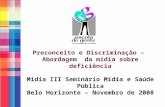 Preconceito e Discriminação – Abordagem da mídia sobre deficiência Mídia III Seminário Mídia e Saúde Pública Belo Horizonte – Novembro de 2008.