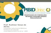 PROFESSOR EM FORMAÇÃO: TECENDO POSSIBILIDADES PEDAGÓGICAS Prof. Rudimar Serpa de Abreu Coordenador Institucional do PIBID/Unisc Pró-Reitoria de Graduação.