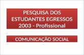 PESQUISA DOS ESTUDANTES EGRESSOS – 2003 – COMUNICAÇÃO SOCIAL FONTE:CINTEGRA 2008 COMUNICAÇÃO SOCIAL PESQUISA DOS ESTUDANTES EGRESSOS 2003 - Profissional.