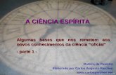 A CIÊNCIA ESPÍRITA Algumas bases que nos remetem aos novos conhecimentos da ciência “oficial” - parte 1 - Roteiro de Palestra Elaborado por Carlos Augusto.