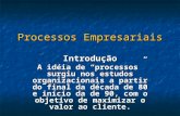 Processos Empresariais Introdução A idéia de “processos” surgiu nos estudos organizacionais a partir do final da década de 80 e início da de 90, com o.