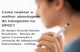 Como realizar a melhor abordagem do tabagismo na DPOC? Dr Sérgio Ricardo Santos PrevFumo – Núcleo de apoio à prevenção e cessação do tabagismo Pneumologia.