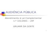 1 AUDIÊNCIA PÚBLICA Atendimento à Lei Complementar n.º 101/2001 – LRF URUARÁ DA GENTE.