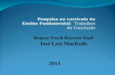 Pesquisa no currículo do Ensino Fundamental: Trabalhos de Conclusão Rejane Tesch Barreto Noal José Luis Machado 2013.