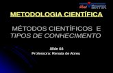 METODOLOGIA CIENTÍFICA MÉTODOS CIENTÍFICOS E TIPOS DE CONHECIMENTO Slide 03 Professora: Renata de Abreu.