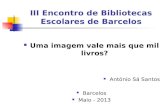 III Encontro de Bibliotecas Escolares de Barcelos Uma imagem vale mais que mil livros? António Sá Santos Barcelos Maio - 2013.