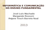 INFORMÁTICA E COMUNICAÇÃO NO ENSINO FUNDAMENTAL 2013 José Luis Machado Margarete Rossoni Rejane Tesch Barreto Noal.