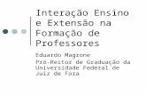 Interação Ensino e Extensão na Formação de Professores Eduardo Magrone Pró-Reitor de Graduação da Universidade Federal de Juiz de Fora.