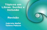 Tópicos em Libras: Surdez e Inclusão Gabriela Maffei Tatiana Palazzo Revisão.