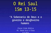 1 O Rei Saul 1Sm 13-15 “A Soberania de Deus e o governo e desgoverno humano” Classe Visão Bíblica Pb. Iberê Arco e Flexa 8/6/2014.