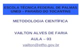 ESCOLA TÉCNICA FEDERAL DE PALMAS UNED – PARAÍSO DO TOCANTINS METODOLOGIA CIENTÍFICA VAILTON ALVES DE FARIA AULA – 03 vailton@etfto.gov.br.