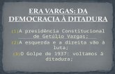 (1) A presidência Constitucional de Getúlio Vargas; (2) A esquerda e a direita vão à luta; (3) O Golpe de 1937: voltamos à ditadura;