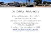 Distúrbios Ácido-Base Priscila Dias Alves – R3 – UTIP Renata Vitorino –R2 Ped Coordenação: Dra Márcia Pimentel Unidade de Neonatologia do HRAS/HMIB/SES/DF.