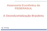 1 Assessoria Econômica da FEDERASUL A Desindustrialização Brasileira.