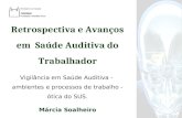 Retrospectiva e Avanços em Saúde Auditiva do Trabalhador Vigilância em Saúde Auditiva - ambientes e processos de trabalho - ótica do SUS. Márcia Soalheiro.