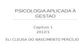 PSICOLOGIA APLICADA À GESTAO Capítulo 1 2012/1 ELI CLEUSA DO NASCIMENTO PERCÍLIO.