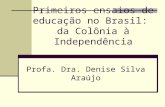 Primeiros ensaios de educação no Brasil: da Colônia à Independência Profa. Dra. Denise Silva Araújo.