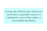 Ensino de História dos africanos no Brasil, a questão racial e a cidadania: novo olhar sobre a escravidão brasileira.