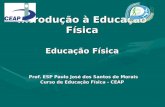 Introdução à Educação Física Educação Física Prof. ESP Paulo José dos Santos de Morais Curso de Educação Física - CEAP.