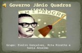 Governo Jânio Quadros (1961) Grupo: Evelin Gonçalves, Rita Ricetto e Sonia Anselmo.