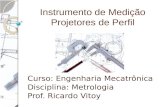 Instrumento de Medição Projetores de Perfil Curso: Engenharia Mecatrônica Disciplina: Metrologia Prof. Ricardo Vitoy.