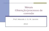 Metais Obtenção/processos de corrosão Prof. Marcelo J. D. M. Jannini 2012.
